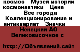 1.1) космос : Музей истории космонавтики › Цена ­ 49 - Все города Коллекционирование и антиквариат » Значки   . Ненецкий АО,Великовисочное с.